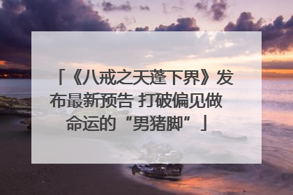 《八戒之天蓬下界》发布最新预告 打破偏见做命运的“男猪脚”