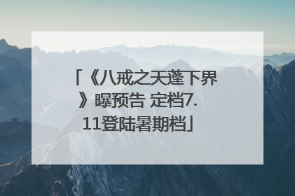 《八戒之天蓬下界》曝预告 定档7.11登陆暑期档