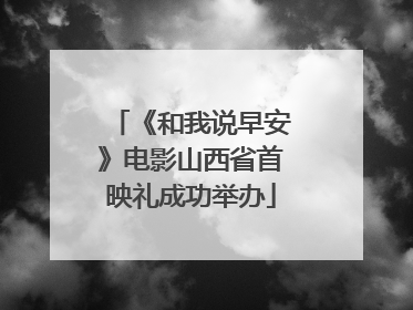 《和我说早安》电影山西省首映礼成功举办