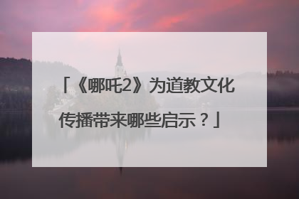 《哪吒2》为道教文化传播带来哪些启示？