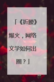 《折腰》爆火，网络文学如何出圈？