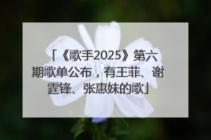 《歌手2025》第六期歌单公布，有王菲、谢霆锋、张惠妹的歌