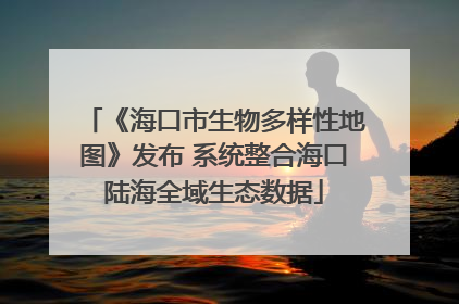 《海口市生物多样性地图》发布 系统整合海口陆海全域生态数据