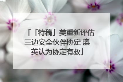 「特稿」美重新评估三边安全伙伴协定 澳英认为协定有救