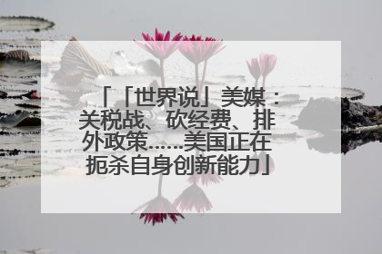 「世界说」美媒：关税战、砍经费、排外政策……美国正在扼杀自身创新能力