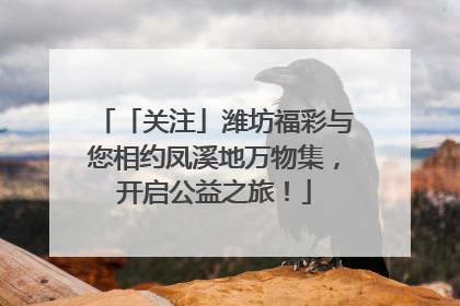 「关注」潍坊福彩与您相约凤溪地万物集，开启公益之旅！