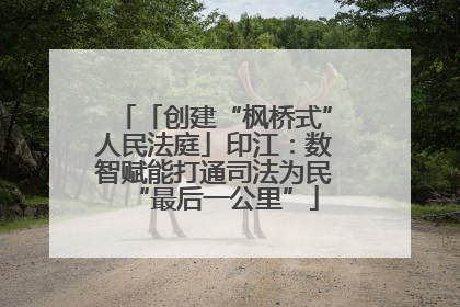 「创建“枫桥式”人民法庭」印江：数智赋能打通司法为民“最后一公里”