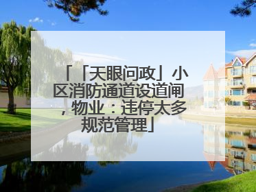 「天眼问政」小区消防通道设道闸，物业：违停太多规范管理