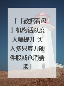 「数据看盘」机构活跃度大幅提升 买入多只算力硬件股减仓消费股