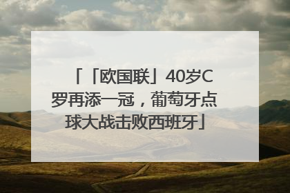 「欧国联」40岁C罗再添一冠，葡萄牙点球大战击败西班牙