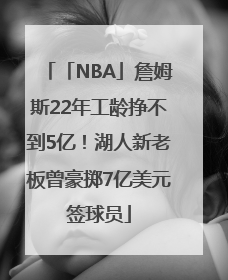 「NBA」詹姆斯22年工龄挣不到5亿！湖人新老板曾豪掷7亿美元签球员
