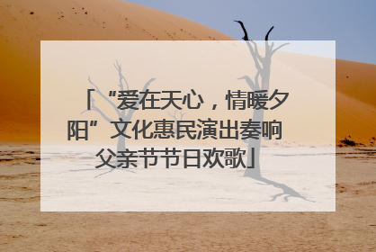 “爱在天心，情暖夕阳”文化惠民演出奏响父亲节节日欢歌