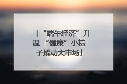 “端午经济”升温 “健康”小粽子撬动大市场