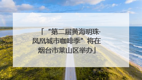 “第二届黄海明珠·凤凰城市咖啡季”将在烟台市莱山区举办