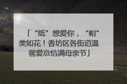 “纸”想爱你，“帽”美如花！香坊区各街道温馨爱意情满母亲节