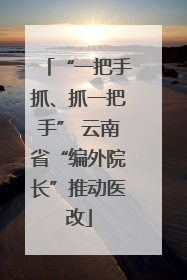 “一把手抓、抓一把手” 云南省“编外院长”推动医改