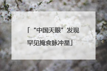 “中国天眼”发现罕见掩食脉冲星