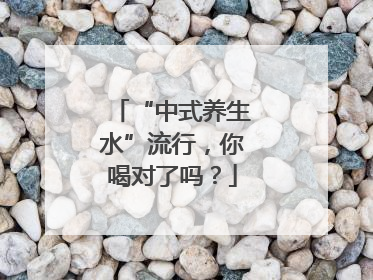 “中式养生水”流行，你喝对了吗？