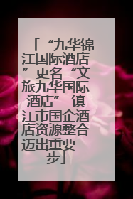 “九华锦江国际酒店”更名“文旅九华国际酒店” 镇江市国企酒店资源整合迈出重要一步