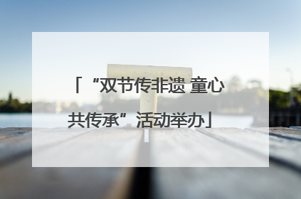 “双节传非遗 童心共传承”活动举办