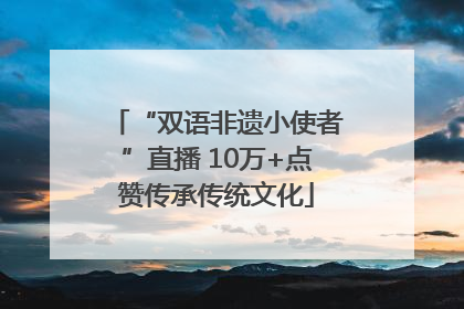 “双语非遗小使者”直播 10万+点赞传承传统文化