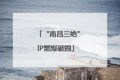 “南昌三绝”IP燃爆破圈