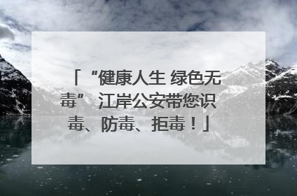 “健康人生 绿色无毒” 江岸公安带您识毒、防毒、拒毒！