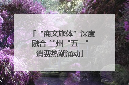 “商文旅体”深度融合 兰州“五一”消费热潮涌动