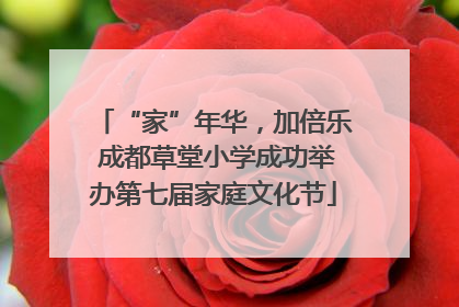 “家”年华，加倍乐 成都草堂小学成功举办第七届家庭文化节
