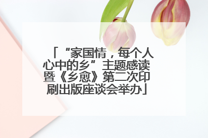 “家国情，每个人心中的乡”主题感读暨《乡愈》第二次印刷出版座谈会举办