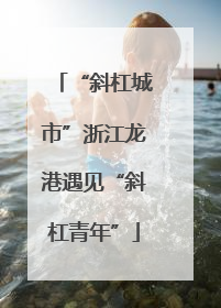 “斜杠城市”浙江龙港遇见“斜杠青年”