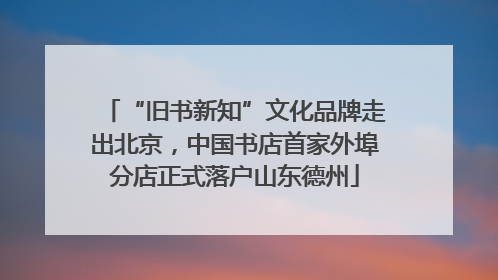 “旧书新知”文化品牌走出北京，中国书店首家外埠分店正式落户山东德州