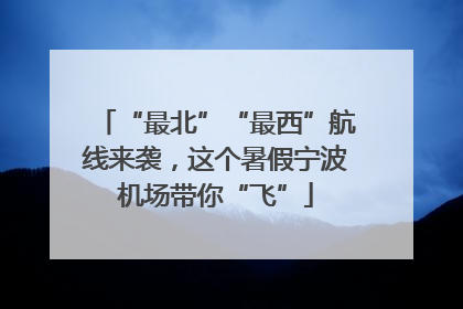 “最北”“最西”航线来袭，这个暑假宁波机场带你“飞”
