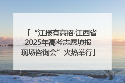 “江报有高招·江西省2025年高考志愿填报现场咨询会”火热举行
