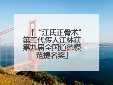 “江氏正骨术”第三代传人江林获第九届全国道德模范提名奖