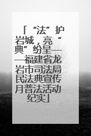 “法”护岩城，亮“典”纷呈——福建省龙岩市司法局民法典宣传月普法活动纪实