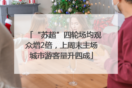 “苏超”四轮场均观众增2倍，上周末主场城市游客量升四成