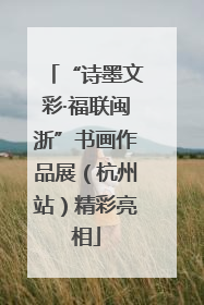 “诗墨文彩·福联闽浙”书画作品展（杭州站）精彩亮相