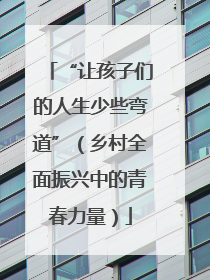 “让孩子们的人生少些弯道”（乡村全面振兴中的青春力量）