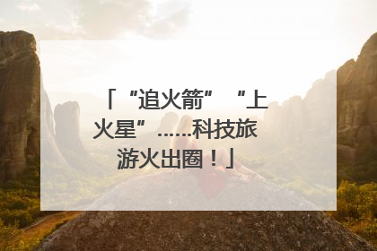 “追火箭”“上火星”……科技旅游火出圈！