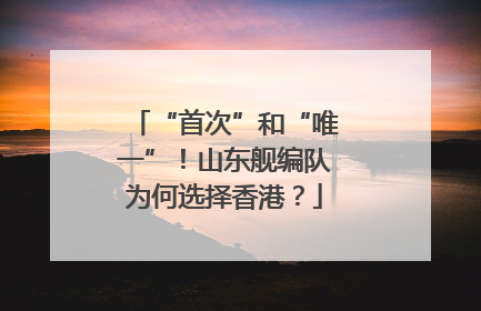 “首次”和“唯一”！山东舰编队为何选择香港？