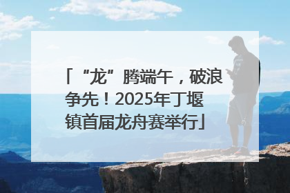 “龙”腾端午，破浪争先！2025年丁堰镇首届龙舟赛举行
