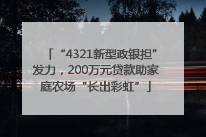 “4321新型政银担”发力，200万元贷款助家庭农场“长出彩虹”