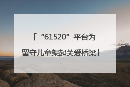 “61520”平台为留守儿童架起关爱桥梁