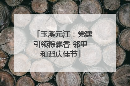 玉溪元江：党建引领粽飘香 邻里和谐庆佳节