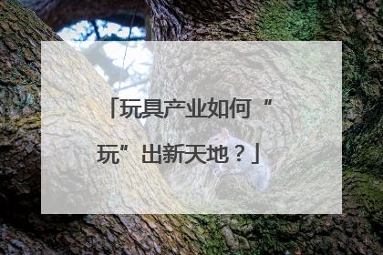 玩具产业如何“玩”出新天地？