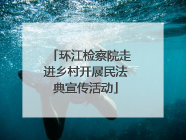 环江检察院走进乡村开展民法典宣传活动