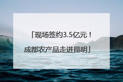 现场签约3.5亿元！成都农产品走进昆明