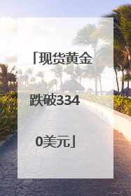 现货黄金跌破3340美元