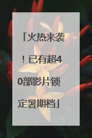 火热来袭！已有超40部影片锁定暑期档